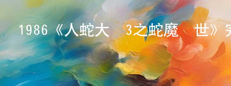 1986《人蛇大戰3之蛇魔轉世》完整版電影/在線觀看/百度云-美劇天堂 曾繁勝的blog
